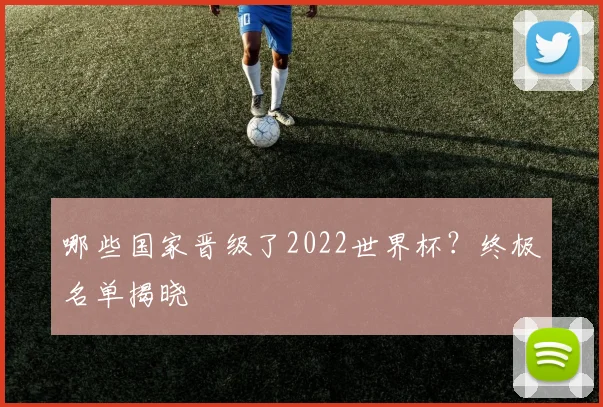 哪些国家晋级了2022世界杯?终极名单揭晓