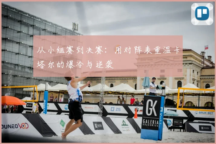 从小组赛到决赛：用对阵表重温卡塔尔的爆冷与逆袭