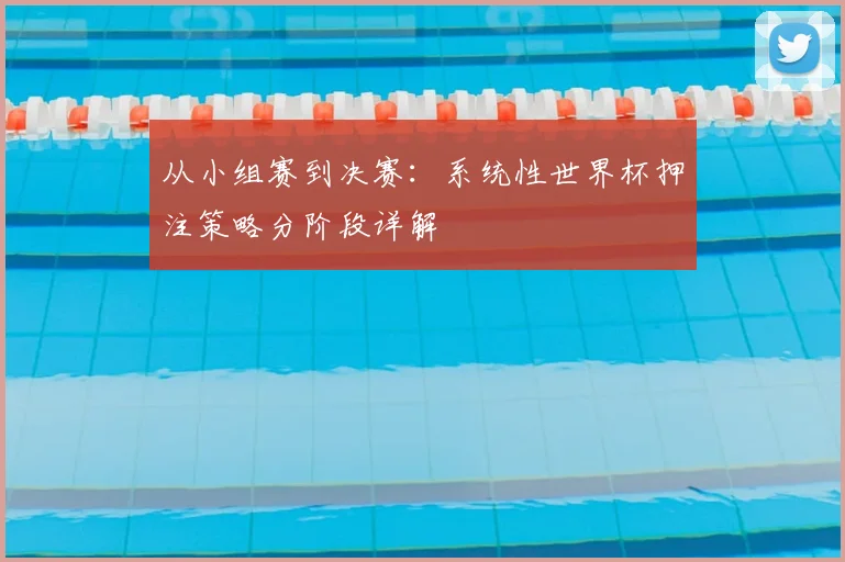 从小组赛到决赛：系统性世界杯押注策略分阶段详解