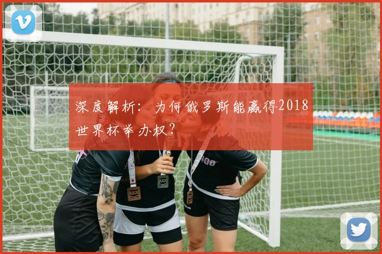 深度解析：为何俄罗斯能赢得2018世界杯举办权？