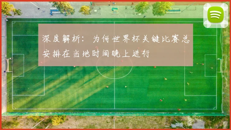 深度解析：为何世界杯关键比赛总安排在当地时间晚上进行