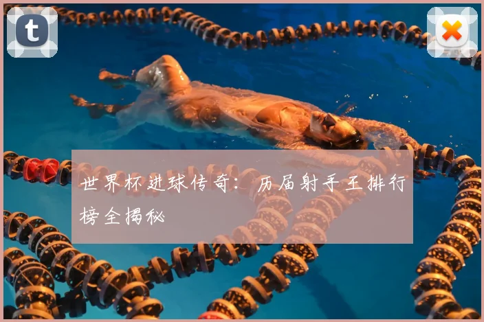 世界杯进球传奇:历届射手王排行榜全揭秘