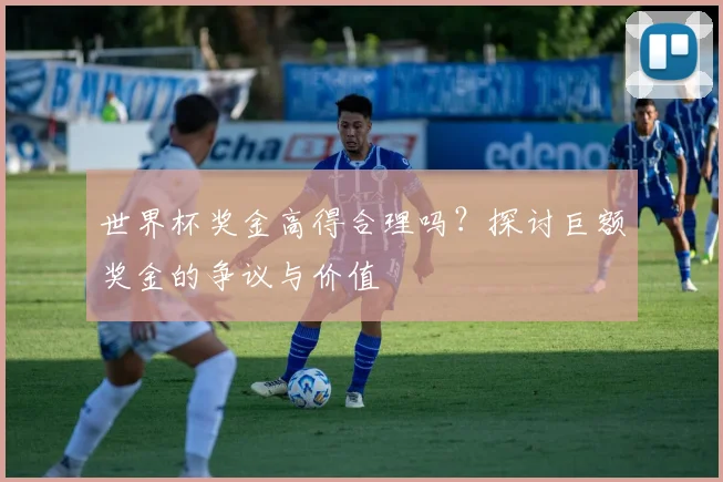 世界杯奖金高得合理吗？探讨巨额奖金的争议与价值