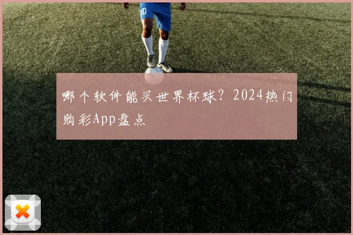 哪个软件能买世界杯球?2024热门购彩App盘点