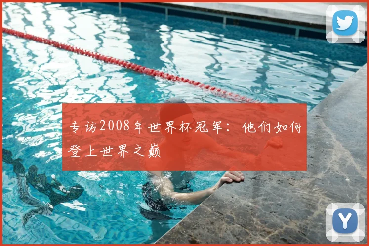 专访2008年世界杯冠军：他们如何登上世界之巅