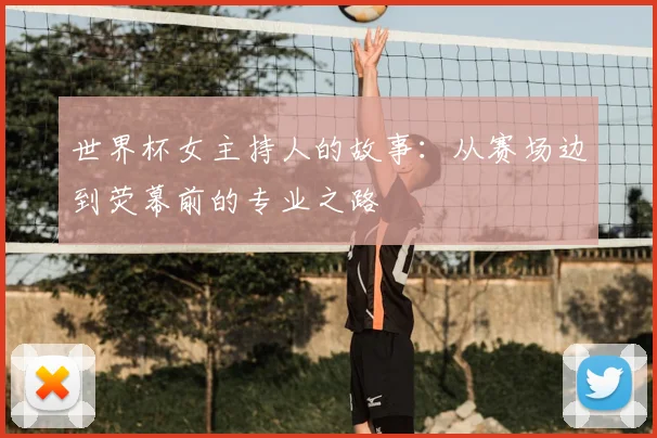世界杯女主持人的故事：从赛场边到荧幕前的专业之路