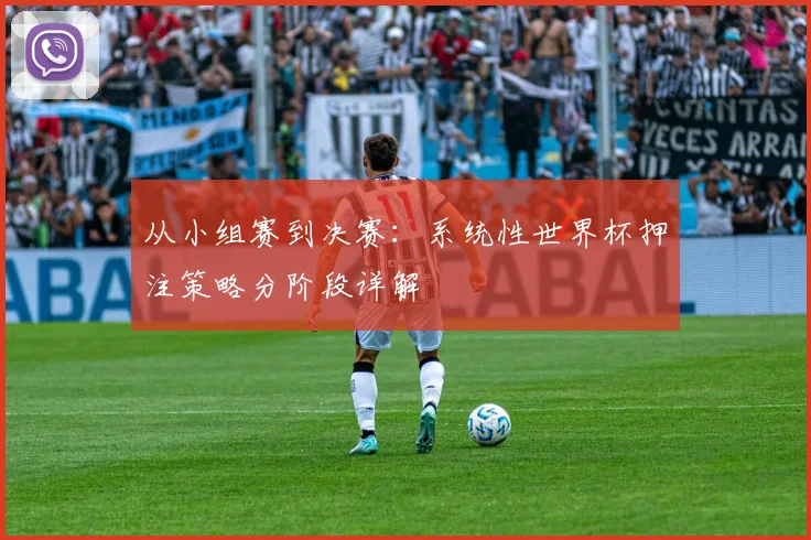 从小组赛到决赛：系统性世界杯押注策略分阶段详解