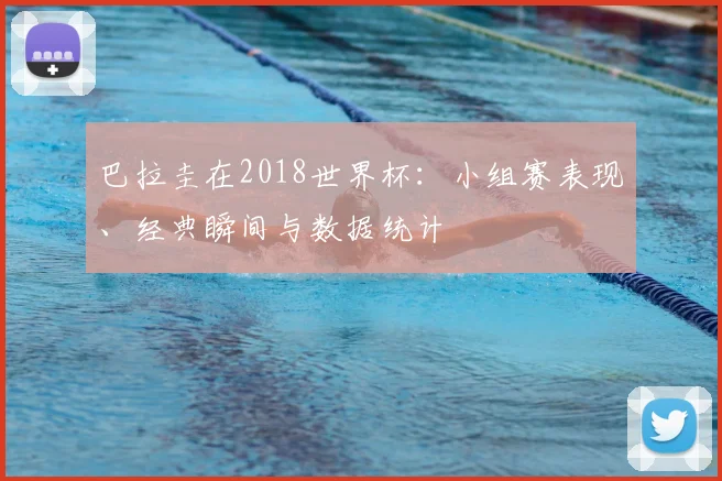 巴拉圭在2018世界杯：小组赛表现、经典瞬间与数据统计